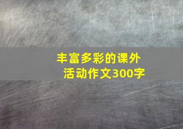 丰富多彩的课外活动作文300字