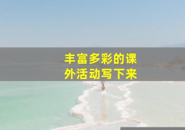 丰富多彩的课外活动写下来