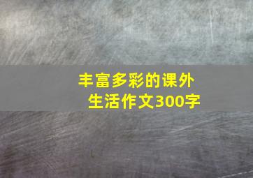 丰富多彩的课外生活作文300字