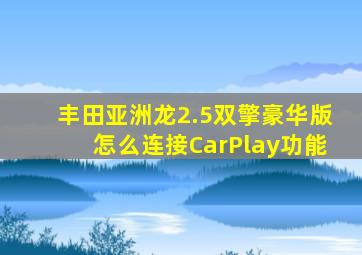 丰田亚洲龙2.5双擎豪华版怎么连接CarPlay功能