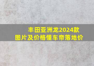 丰田亚洲龙2024款图片及价格懂车帝落地价