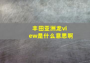 丰田亚洲龙view是什么意思啊