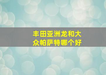 丰田亚洲龙和大众帕萨特哪个好