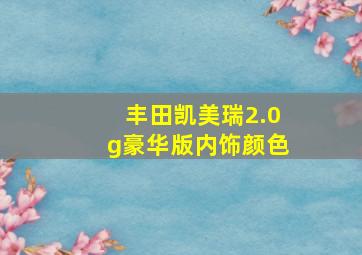 丰田凯美瑞2.0g豪华版内饰颜色