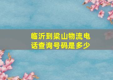 临沂到梁山物流电话查询号码是多少