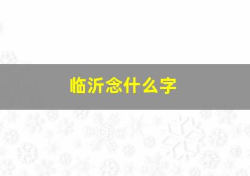 临沂念什么字