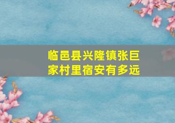 临邑县兴隆镇张巨家村里宿安有多远