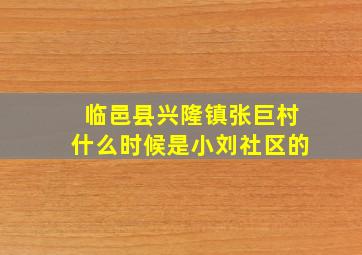 临邑县兴隆镇张巨村什么时候是小刘社区的