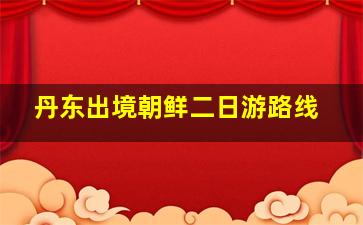 丹东出境朝鲜二日游路线