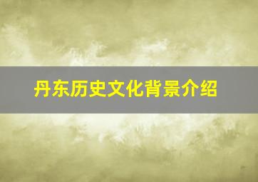 丹东历史文化背景介绍