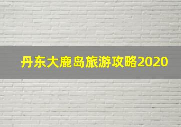 丹东大鹿岛旅游攻略2020