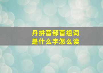 丹拼音部首组词是什么字怎么读