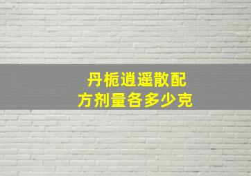 丹栀逍遥散配方剂量各多少克