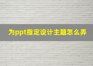 为ppt指定设计主题怎么弄