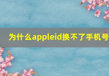 为什么appleid换不了手机号