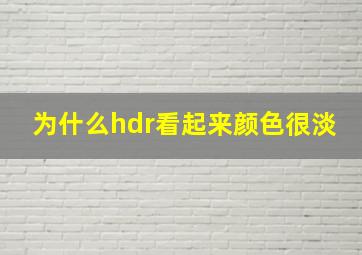 为什么hdr看起来颜色很淡