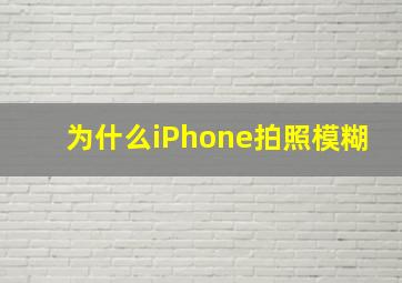 为什么iPhone拍照模糊