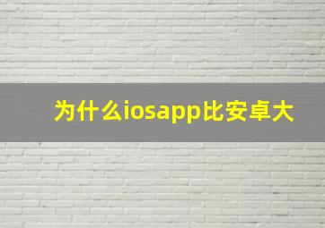 为什么iosapp比安卓大