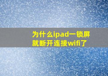 为什么ipad一锁屏就断开连接wifi了