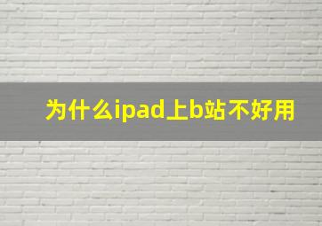 为什么ipad上b站不好用