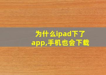 为什么ipad下了app,手机也会下载