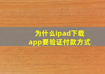 为什么ipad下载app要验证付款方式