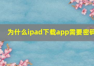 为什么ipad下载app需要密码