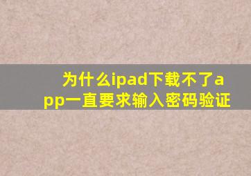 为什么ipad下载不了app一直要求输入密码验证