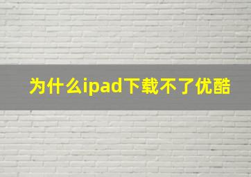 为什么ipad下载不了优酷