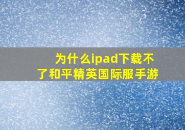 为什么ipad下载不了和平精英国际服手游