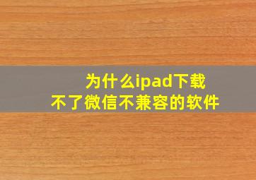 为什么ipad下载不了微信不兼容的软件