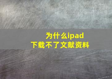 为什么ipad下载不了文献资料