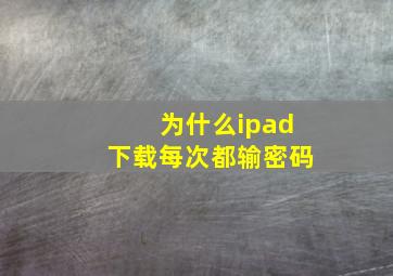 为什么ipad下载每次都输密码