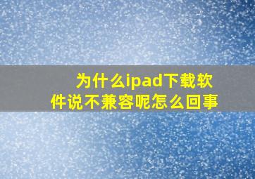 为什么ipad下载软件说不兼容呢怎么回事