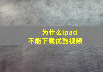 为什么ipad不能下载优酷视频