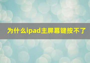 为什么ipad主屏幕键按不了