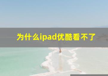 为什么ipad优酷看不了