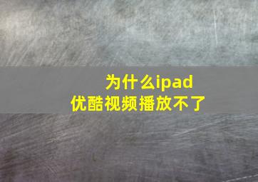 为什么ipad优酷视频播放不了