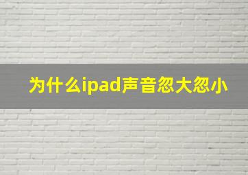 为什么ipad声音忽大忽小