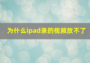 为什么ipad录的视频放不了