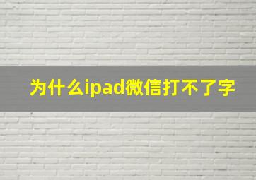 为什么ipad微信打不了字