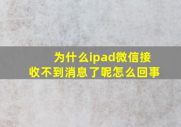 为什么ipad微信接收不到消息了呢怎么回事