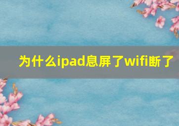 为什么ipad息屏了wifi断了