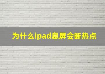 为什么ipad息屏会断热点