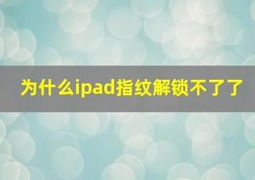 为什么ipad指纹解锁不了了