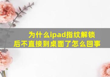 为什么ipad指纹解锁后不直接到桌面了怎么回事