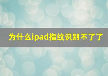 为什么ipad指纹识别不了了