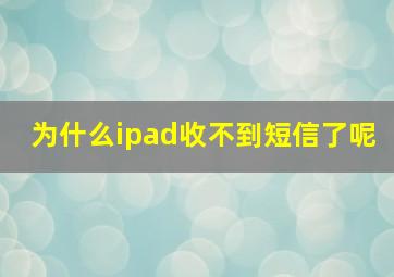 为什么ipad收不到短信了呢