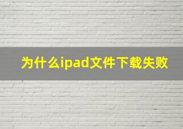 为什么ipad文件下载失败