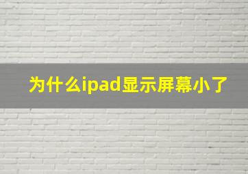 为什么ipad显示屏幕小了